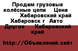 Продам грузовые колёсные цепи  › Цена ­ 5 000 - Хабаровский край, Хабаровск г. Авто » Другое   . Хабаровский край